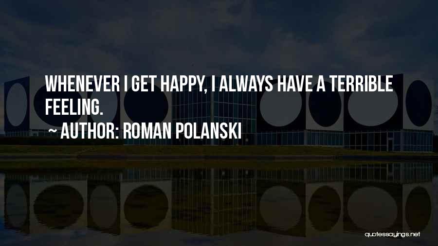 Roman Polanski Quotes: Whenever I Get Happy, I Always Have A Terrible Feeling.