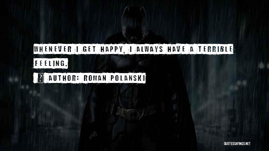 Roman Polanski Quotes: Whenever I Get Happy, I Always Have A Terrible Feeling.