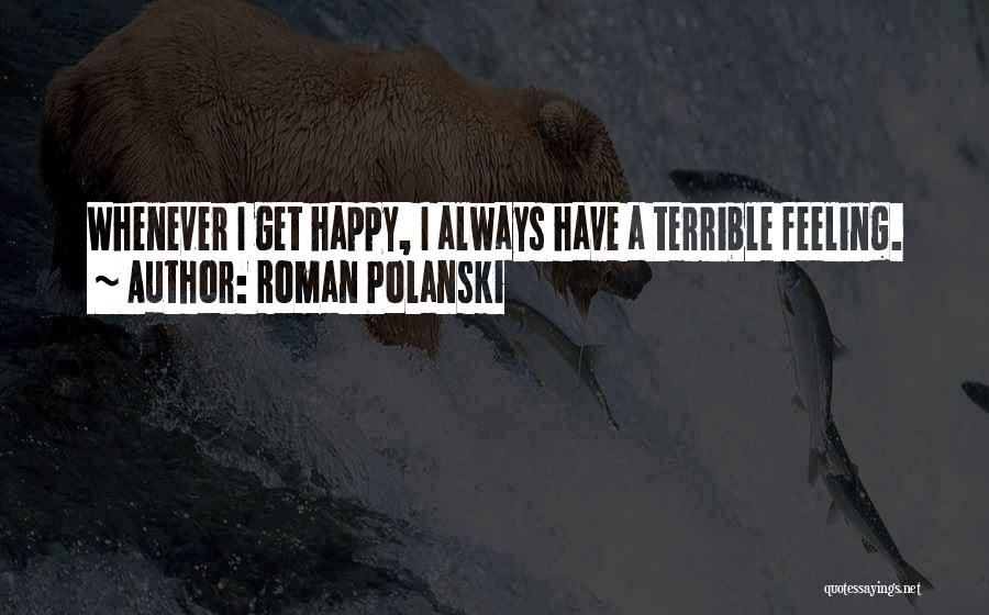 Roman Polanski Quotes: Whenever I Get Happy, I Always Have A Terrible Feeling.