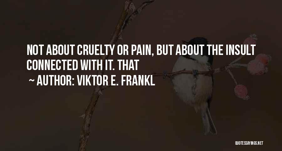 Viktor E. Frankl Quotes: Not About Cruelty Or Pain, But About The Insult Connected With It. That