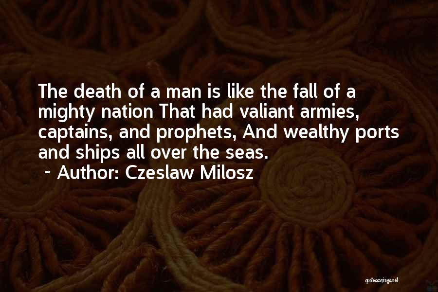 Czeslaw Milosz Quotes: The Death Of A Man Is Like The Fall Of A Mighty Nation That Had Valiant Armies, Captains, And Prophets,