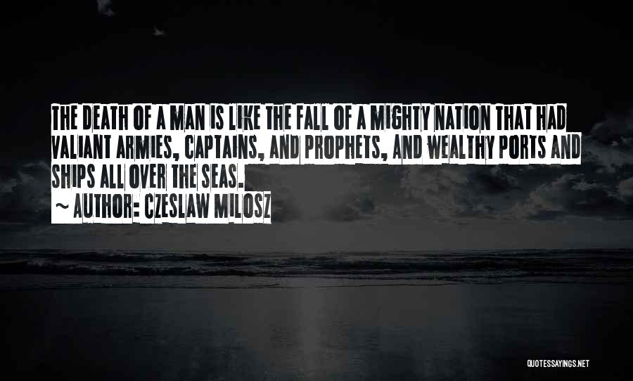 Czeslaw Milosz Quotes: The Death Of A Man Is Like The Fall Of A Mighty Nation That Had Valiant Armies, Captains, And Prophets,
