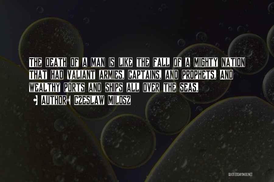 Czeslaw Milosz Quotes: The Death Of A Man Is Like The Fall Of A Mighty Nation That Had Valiant Armies, Captains, And Prophets,