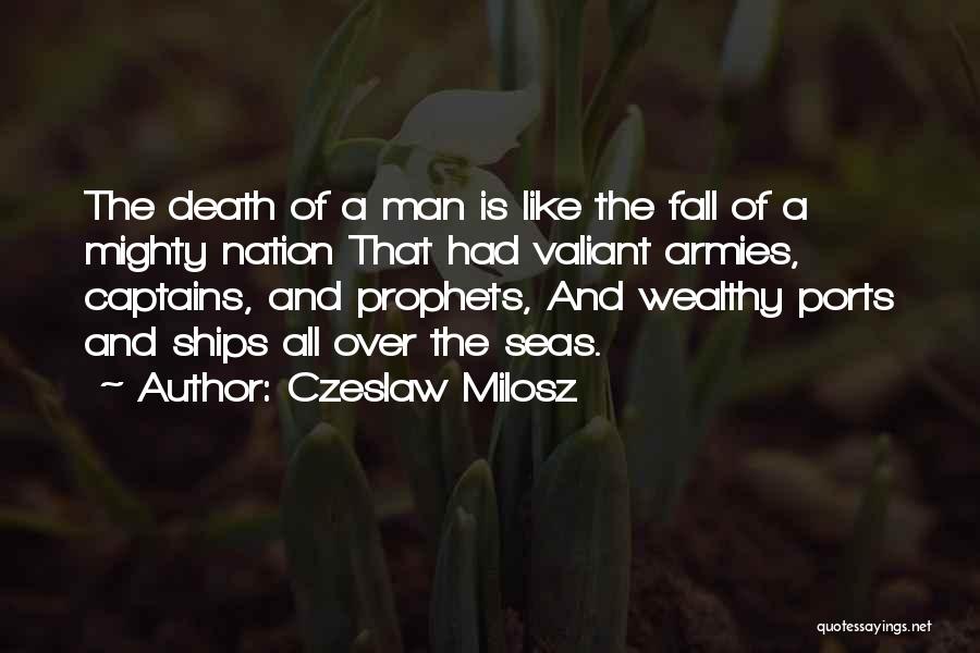 Czeslaw Milosz Quotes: The Death Of A Man Is Like The Fall Of A Mighty Nation That Had Valiant Armies, Captains, And Prophets,