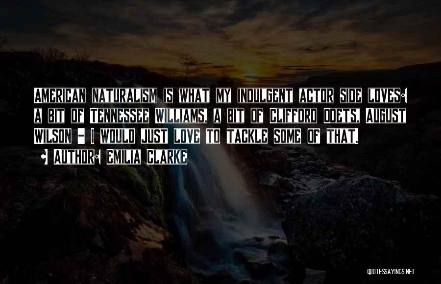 Emilia Clarke Quotes: American Naturalism Is What My Indulgent Actor Side Loves: A Bit Of Tennessee Williams, A Bit Of Clifford Odets, August