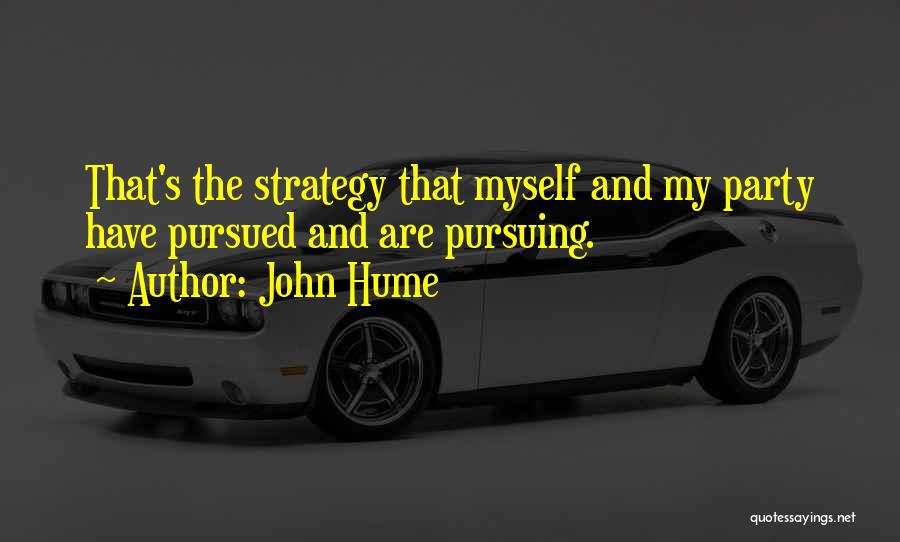 John Hume Quotes: That's The Strategy That Myself And My Party Have Pursued And Are Pursuing.