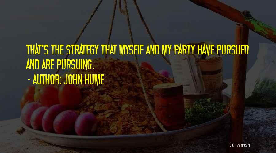 John Hume Quotes: That's The Strategy That Myself And My Party Have Pursued And Are Pursuing.