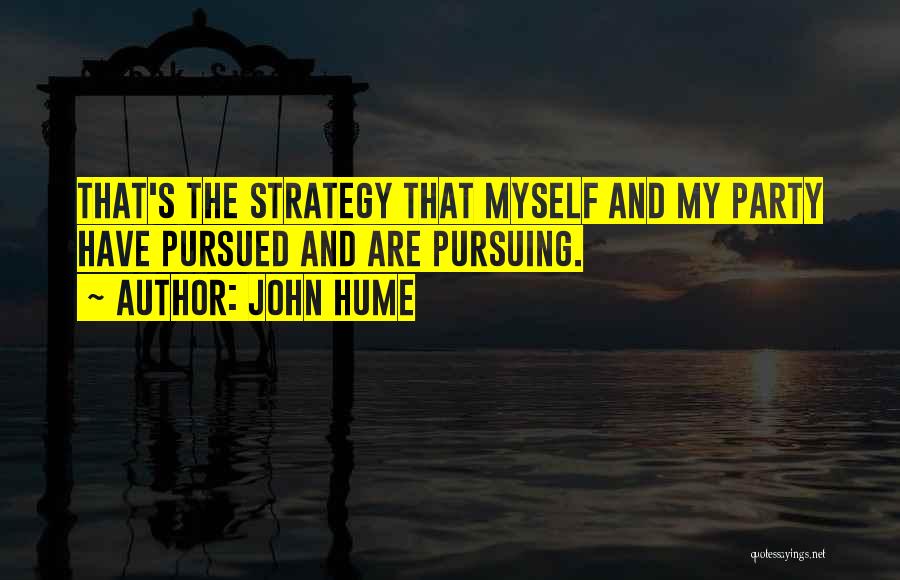 John Hume Quotes: That's The Strategy That Myself And My Party Have Pursued And Are Pursuing.