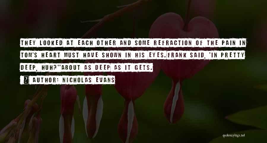 Nicholas Evans Quotes: They Looked At Each Other And Some Refraction Of The Pain In Tom's Heart Must Have Shown In His Eyes.frank