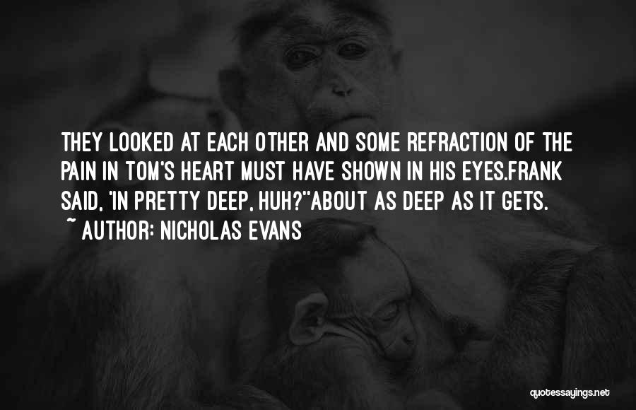 Nicholas Evans Quotes: They Looked At Each Other And Some Refraction Of The Pain In Tom's Heart Must Have Shown In His Eyes.frank