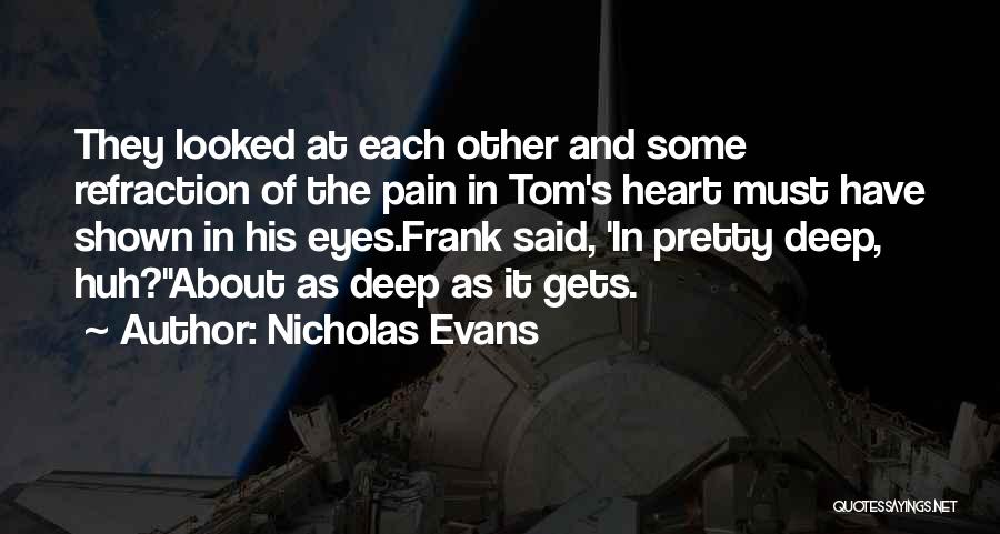 Nicholas Evans Quotes: They Looked At Each Other And Some Refraction Of The Pain In Tom's Heart Must Have Shown In His Eyes.frank