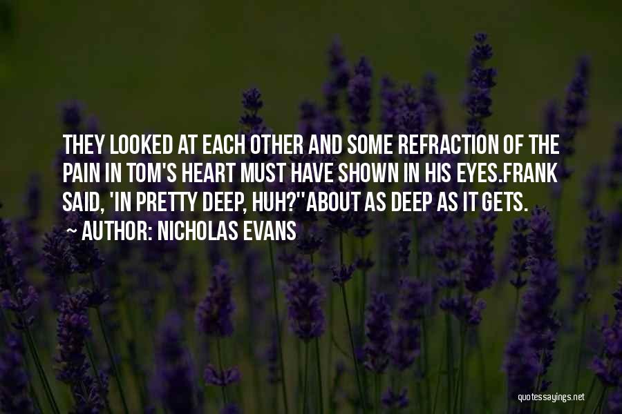 Nicholas Evans Quotes: They Looked At Each Other And Some Refraction Of The Pain In Tom's Heart Must Have Shown In His Eyes.frank