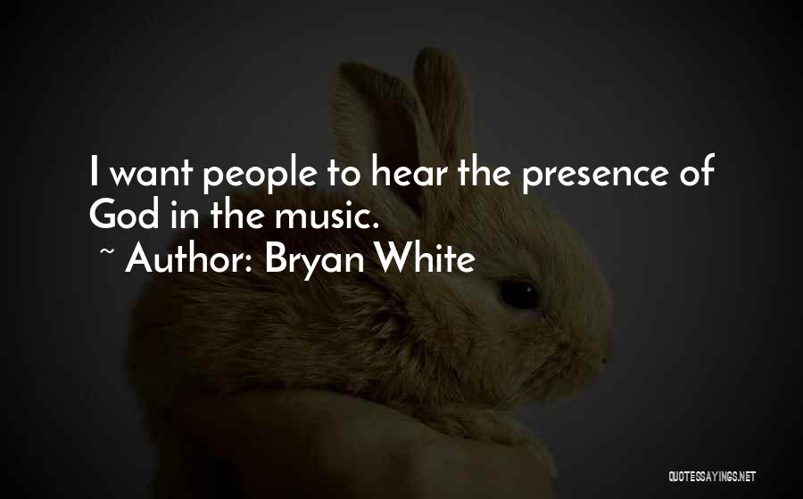 Bryan White Quotes: I Want People To Hear The Presence Of God In The Music.