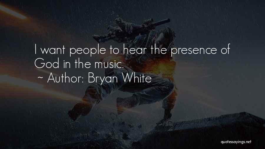 Bryan White Quotes: I Want People To Hear The Presence Of God In The Music.