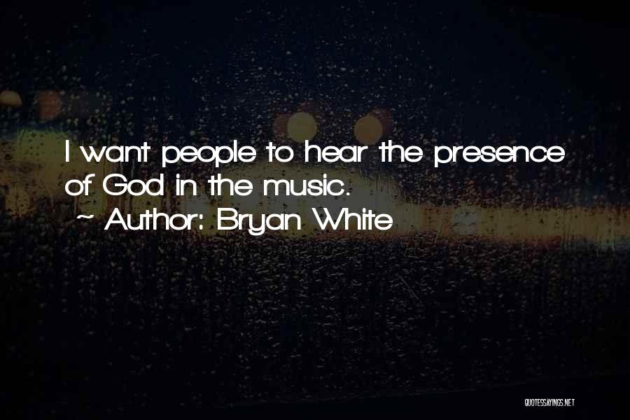 Bryan White Quotes: I Want People To Hear The Presence Of God In The Music.