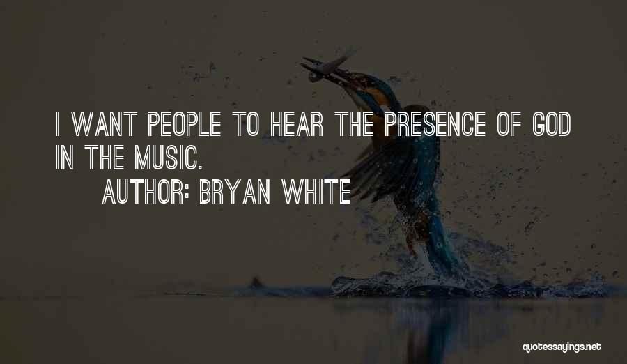 Bryan White Quotes: I Want People To Hear The Presence Of God In The Music.