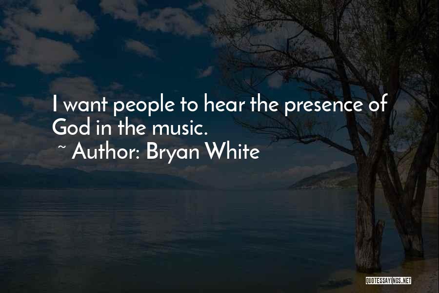 Bryan White Quotes: I Want People To Hear The Presence Of God In The Music.