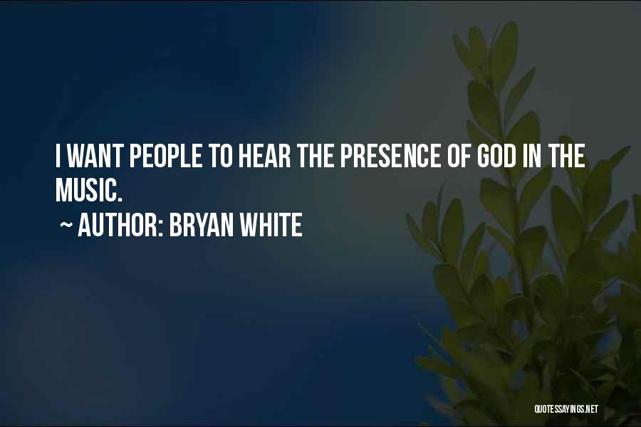 Bryan White Quotes: I Want People To Hear The Presence Of God In The Music.