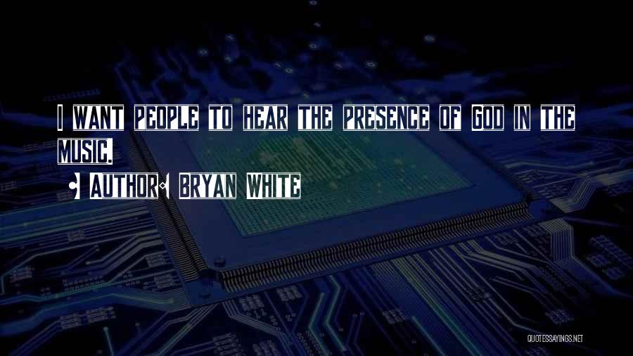 Bryan White Quotes: I Want People To Hear The Presence Of God In The Music.