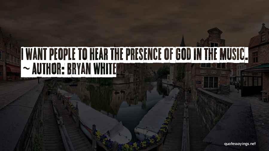 Bryan White Quotes: I Want People To Hear The Presence Of God In The Music.