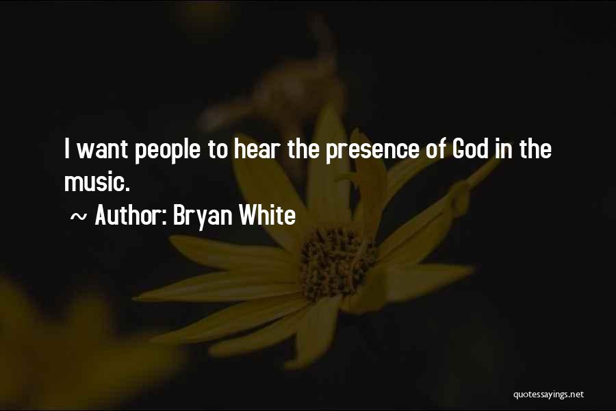 Bryan White Quotes: I Want People To Hear The Presence Of God In The Music.