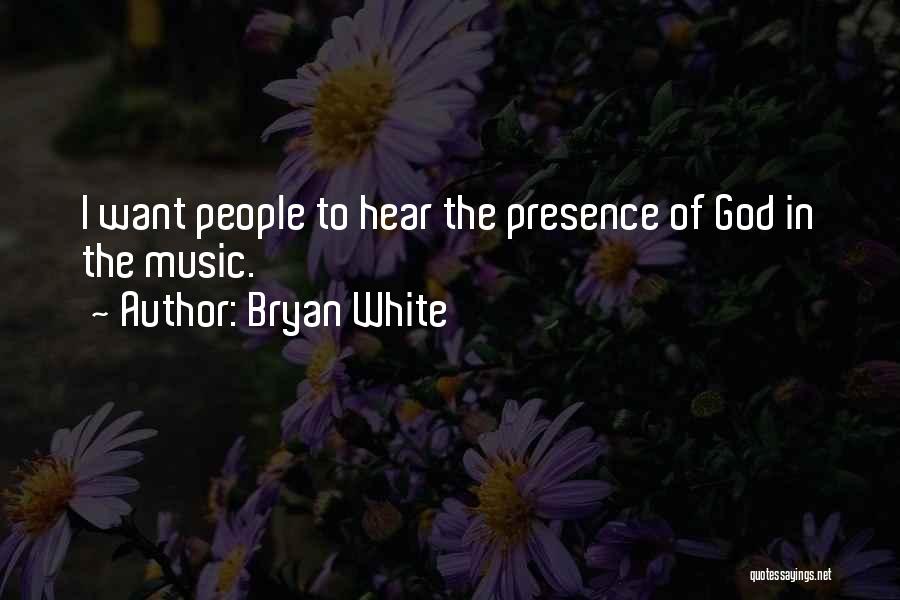 Bryan White Quotes: I Want People To Hear The Presence Of God In The Music.