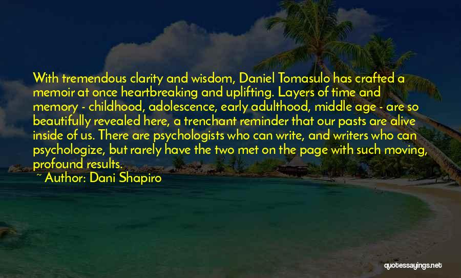 Dani Shapiro Quotes: With Tremendous Clarity And Wisdom, Daniel Tomasulo Has Crafted A Memoir At Once Heartbreaking And Uplifting. Layers Of Time And