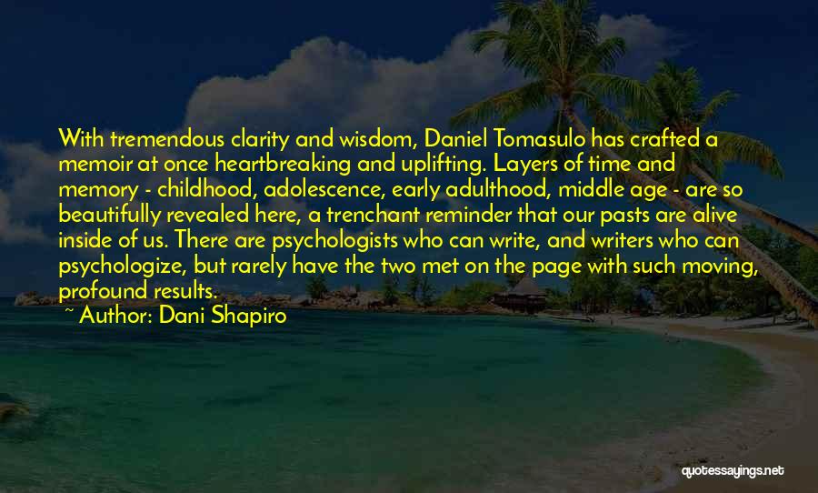 Dani Shapiro Quotes: With Tremendous Clarity And Wisdom, Daniel Tomasulo Has Crafted A Memoir At Once Heartbreaking And Uplifting. Layers Of Time And