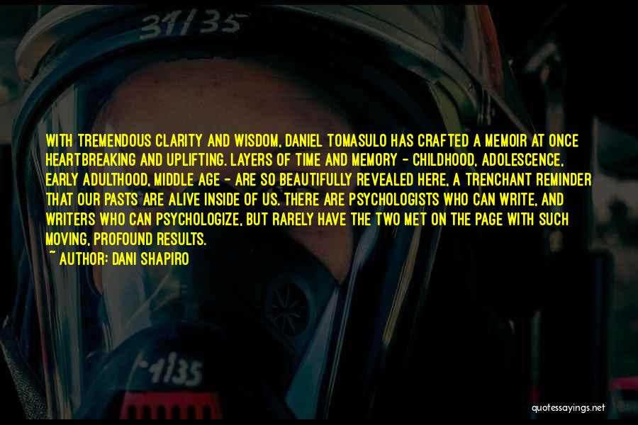 Dani Shapiro Quotes: With Tremendous Clarity And Wisdom, Daniel Tomasulo Has Crafted A Memoir At Once Heartbreaking And Uplifting. Layers Of Time And