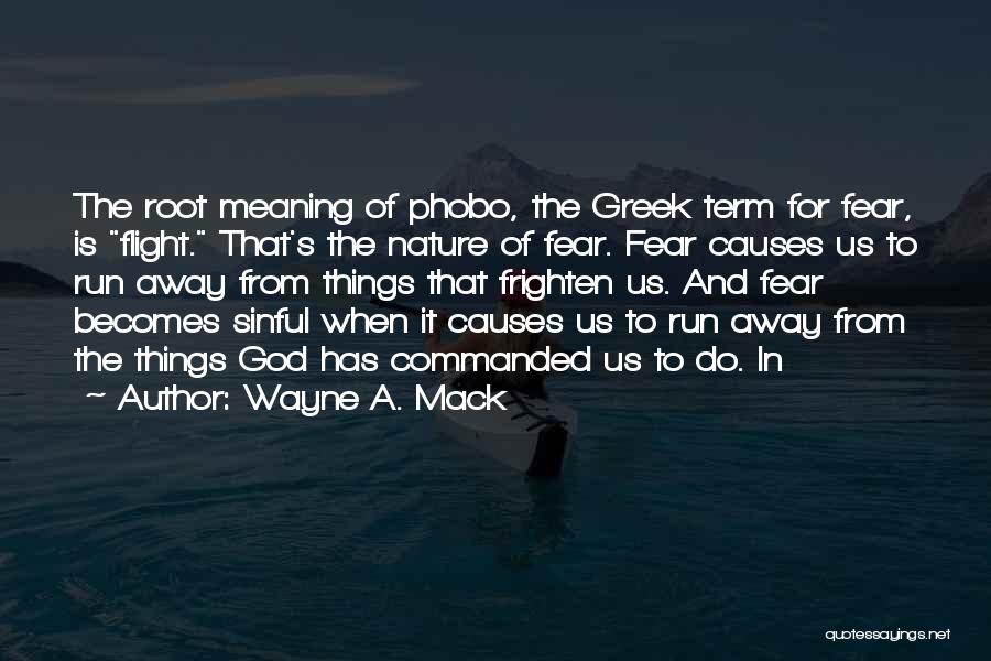 Wayne A. Mack Quotes: The Root Meaning Of Phobo, The Greek Term For Fear, Is Flight. That's The Nature Of Fear. Fear Causes Us