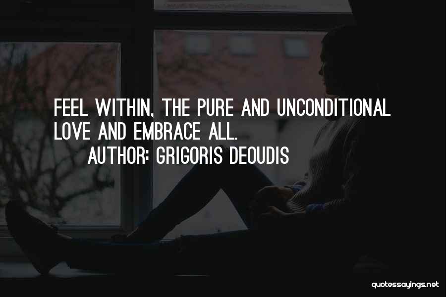 Grigoris Deoudis Quotes: Feel Within, The Pure And Unconditional Love And Embrace All.