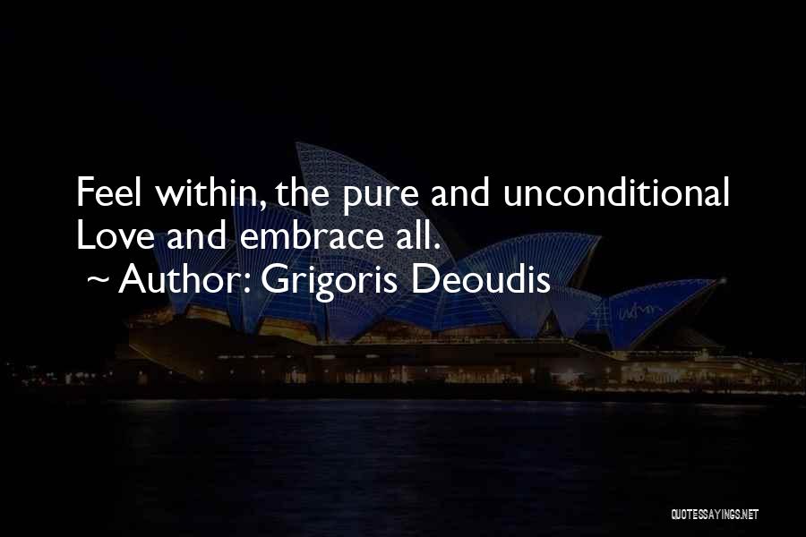 Grigoris Deoudis Quotes: Feel Within, The Pure And Unconditional Love And Embrace All.