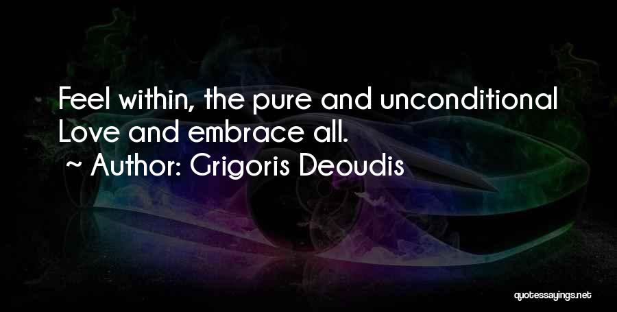 Grigoris Deoudis Quotes: Feel Within, The Pure And Unconditional Love And Embrace All.