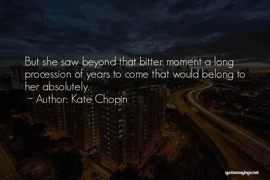 Kate Chopin Quotes: But She Saw Beyond That Bitter Moment A Long Procession Of Years To Come That Would Belong To Her Absolutely.