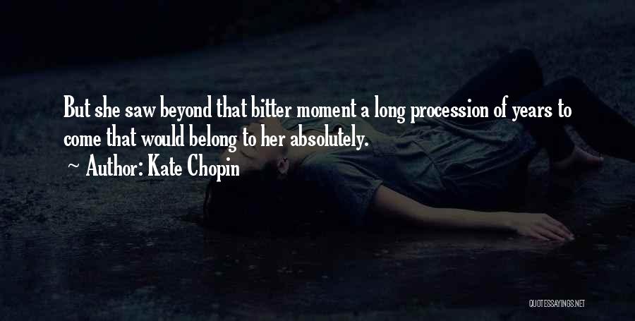 Kate Chopin Quotes: But She Saw Beyond That Bitter Moment A Long Procession Of Years To Come That Would Belong To Her Absolutely.