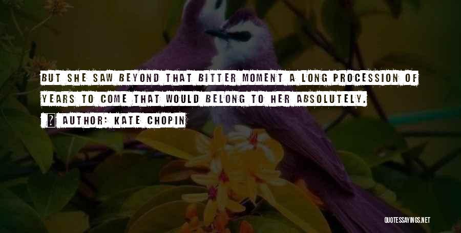 Kate Chopin Quotes: But She Saw Beyond That Bitter Moment A Long Procession Of Years To Come That Would Belong To Her Absolutely.