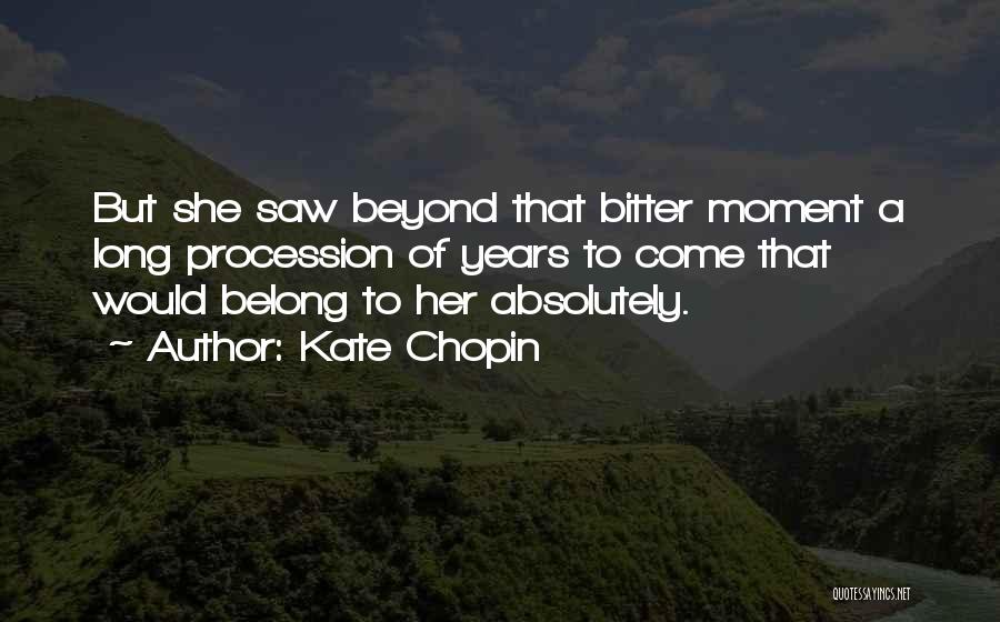 Kate Chopin Quotes: But She Saw Beyond That Bitter Moment A Long Procession Of Years To Come That Would Belong To Her Absolutely.