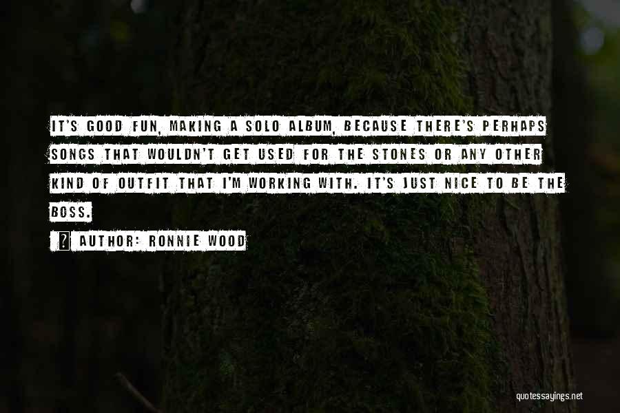 Ronnie Wood Quotes: It's Good Fun, Making A Solo Album, Because There's Perhaps Songs That Wouldn't Get Used For The Stones Or Any