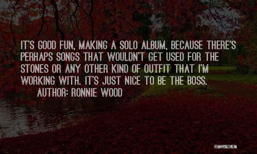 Ronnie Wood Quotes: It's Good Fun, Making A Solo Album, Because There's Perhaps Songs That Wouldn't Get Used For The Stones Or Any