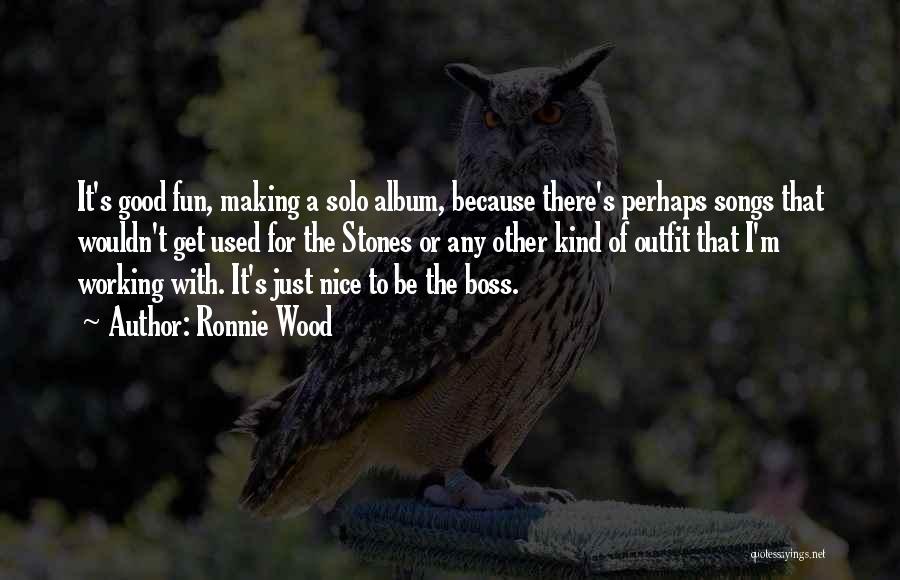 Ronnie Wood Quotes: It's Good Fun, Making A Solo Album, Because There's Perhaps Songs That Wouldn't Get Used For The Stones Or Any