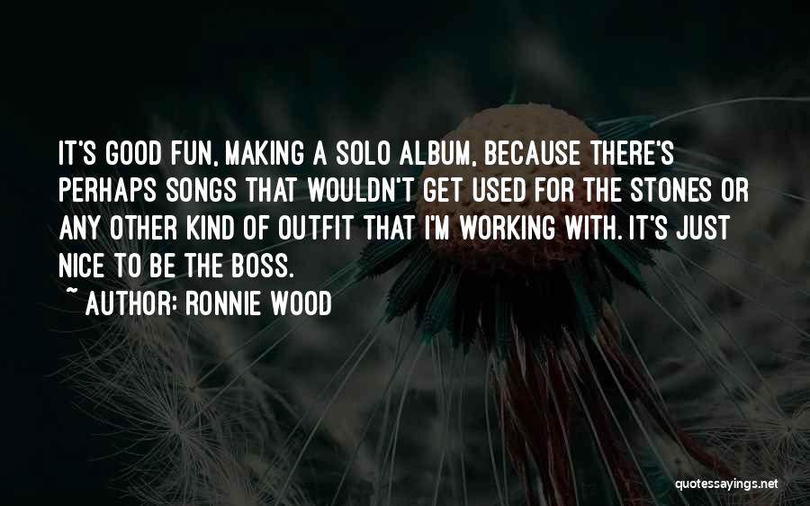 Ronnie Wood Quotes: It's Good Fun, Making A Solo Album, Because There's Perhaps Songs That Wouldn't Get Used For The Stones Or Any