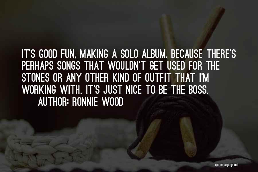 Ronnie Wood Quotes: It's Good Fun, Making A Solo Album, Because There's Perhaps Songs That Wouldn't Get Used For The Stones Or Any