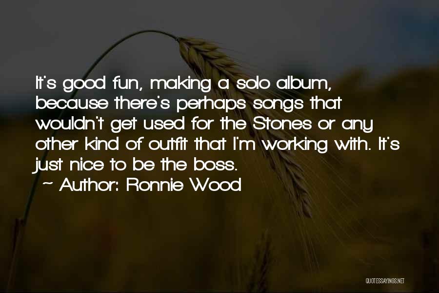 Ronnie Wood Quotes: It's Good Fun, Making A Solo Album, Because There's Perhaps Songs That Wouldn't Get Used For The Stones Or Any