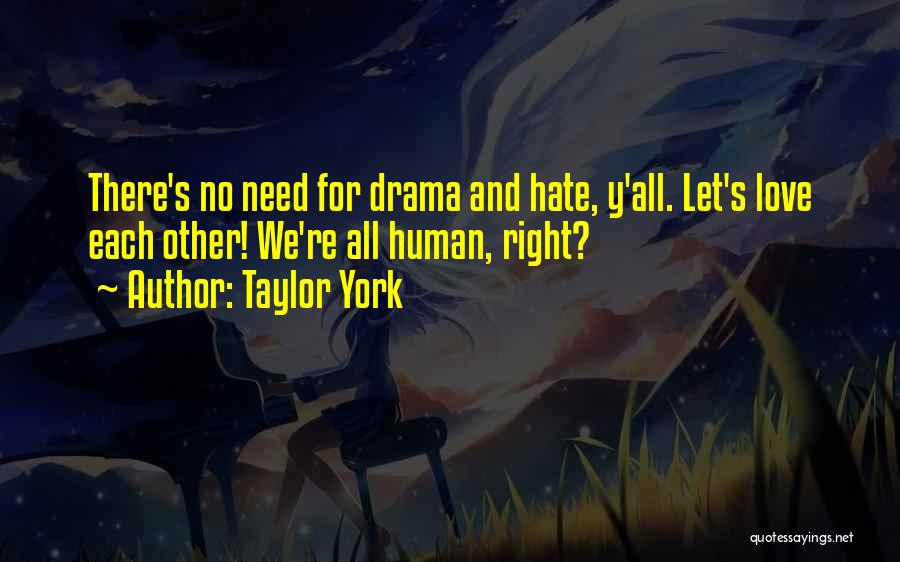 Taylor York Quotes: There's No Need For Drama And Hate, Y'all. Let's Love Each Other! We're All Human, Right?