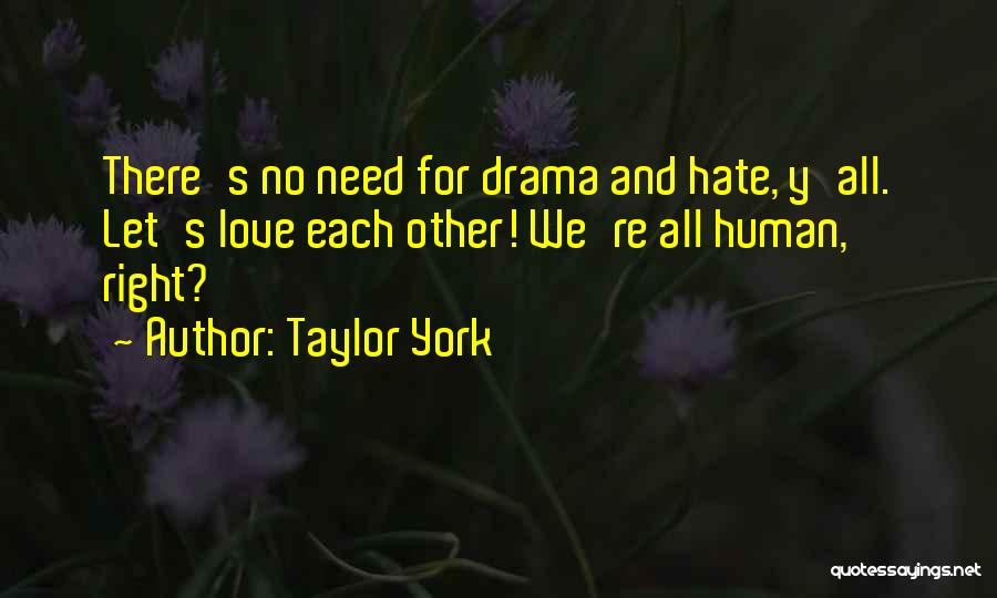 Taylor York Quotes: There's No Need For Drama And Hate, Y'all. Let's Love Each Other! We're All Human, Right?