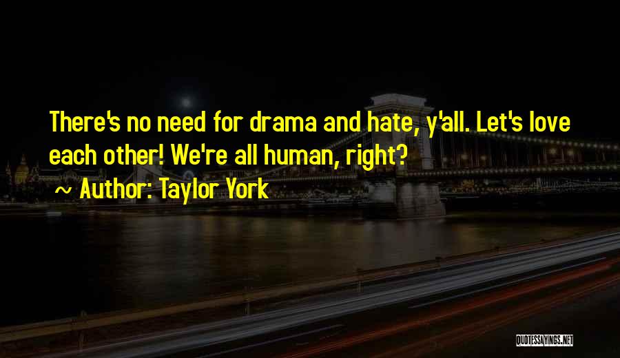 Taylor York Quotes: There's No Need For Drama And Hate, Y'all. Let's Love Each Other! We're All Human, Right?