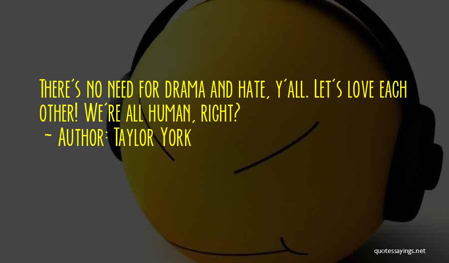 Taylor York Quotes: There's No Need For Drama And Hate, Y'all. Let's Love Each Other! We're All Human, Right?