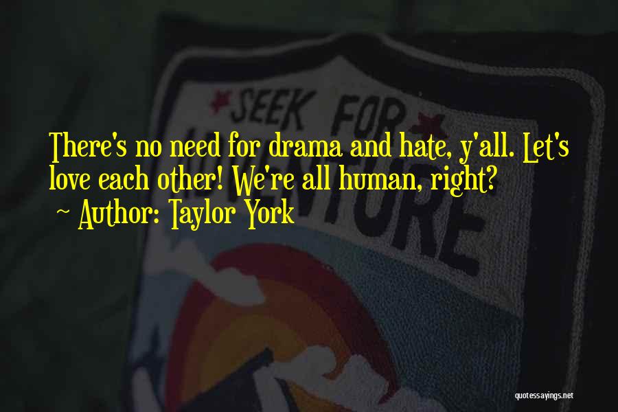 Taylor York Quotes: There's No Need For Drama And Hate, Y'all. Let's Love Each Other! We're All Human, Right?