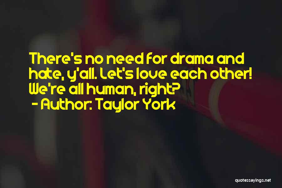 Taylor York Quotes: There's No Need For Drama And Hate, Y'all. Let's Love Each Other! We're All Human, Right?