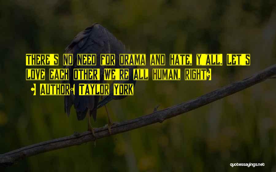 Taylor York Quotes: There's No Need For Drama And Hate, Y'all. Let's Love Each Other! We're All Human, Right?